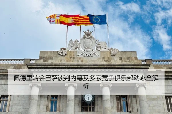 佩德里转会巴萨谈判内幕及多家竞争俱乐部动态全解析（MK SPORTS）